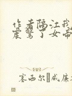 作者隔江我开局震惊了女帝