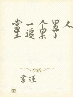 当一个男人追女生追累了