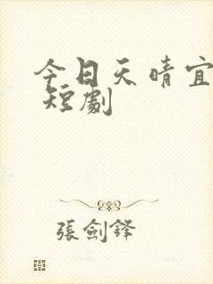 今日天晴宜爱你 短剧