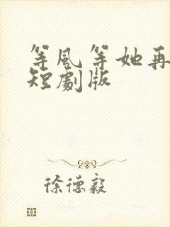 等风等她再回头短剧版