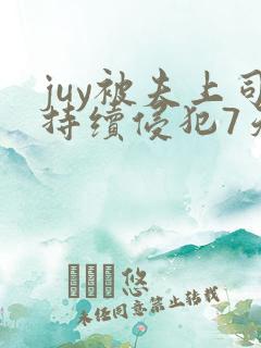 juy被夫上司持续侵犯7天