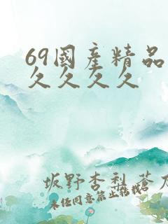 69国产精品久久久久久