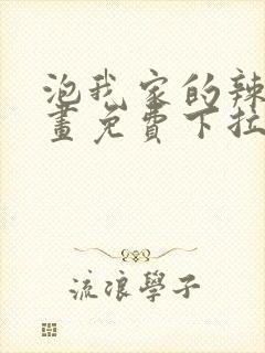 泡我家的辣妹漫画免费下拉式漫画