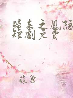 归来之凤隐未央短剧免费