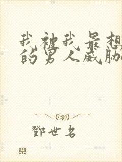 我被我最想拥抱的男人威胁