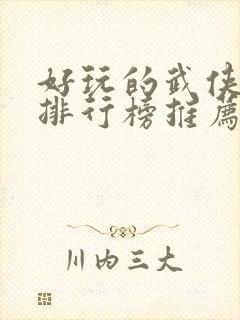 好玩的武侠手游排行榜推荐