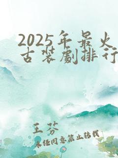 2025年最火古装剧排行榜前十名