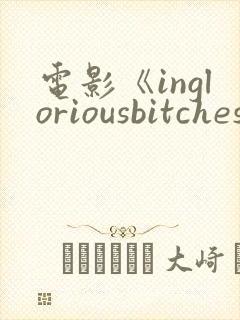 电影《ingloriousbitches》在线观看