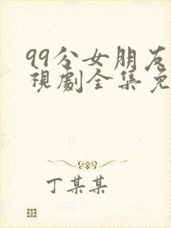 99分女朋友电视剧全集免费