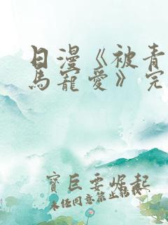 日漫《被青梅竹马宠爱》完整版免费