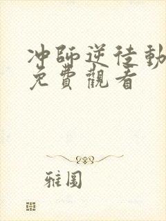 冲师逆徒动态漫免费观看