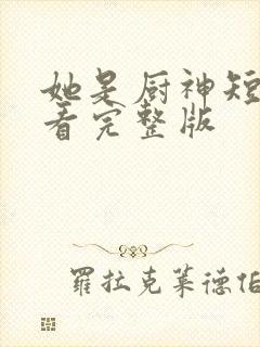 她是厨神短剧观看完整版