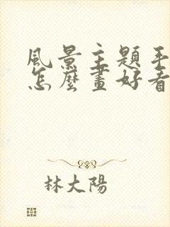 风景主题手抄报怎么画好看