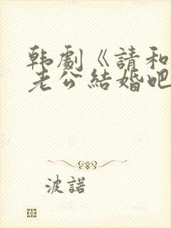 韩剧《请和我的老公结婚吧》一共多