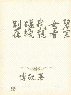 别碰我女儿短剧在线观看完整版免费