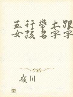 五行带土跟火的女孩名字字有哪些