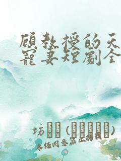 顾教授的天降小宠妻短剧全集