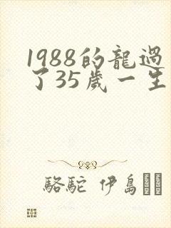 1988的龙过了35岁一生的命运