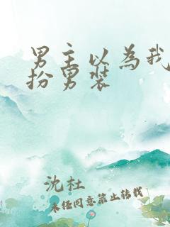 男主以为我是女扮男装