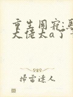 重生团宠:马甲大佬太a了笔趣阁