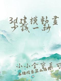 3d建模动画多少钱一秒