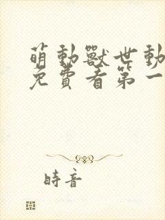 萌动兽世动态漫免费看第一集