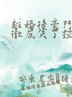 离婚后豪门前夫彻底失了控全本