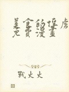 美食的俘虏在线免费漫画