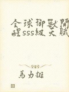 全球御兽开局觉醒sss级天赋