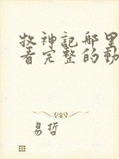 牧神记哪里可以看完整的动漫