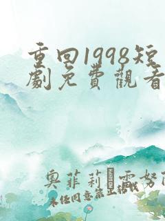 重回1998短剧免费观看高清15集