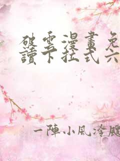 破云漫画免费阅读下拉式六漫画