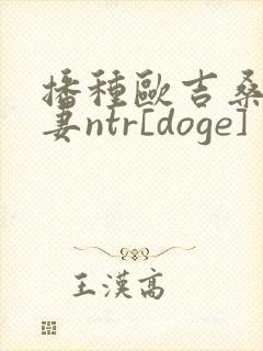 播种欧吉桑与人妻ntr[doge]