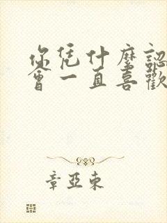 你凭什么认为我会一直喜欢你