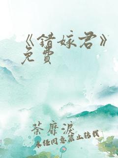 《错嫁君》短剧免费