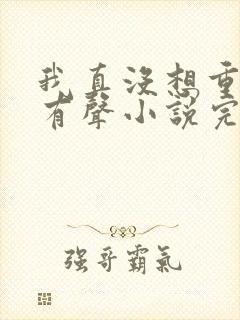 我真没想重生啊有声小说完整