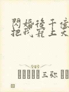 闪婚后千亿老公把我宠上天