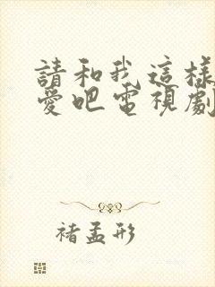 请和我这样的恋爱吧电视剧免费观看