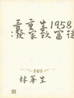 看重生1958:发家致富从南锣鼓巷开始