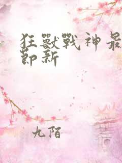 狂兽战神最新章节新