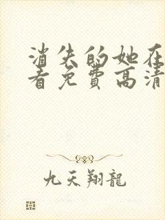 消失的她在线观看免费高清完整版