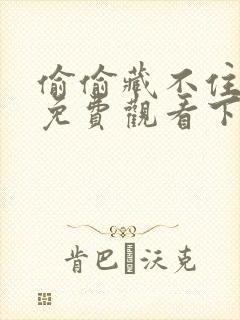 偷偷藏不住漫画免费观看下拉