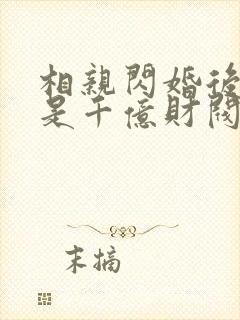 相亲闪婚后老公是千亿财阀