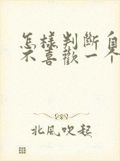 怎样判断自己喜不喜欢一个人