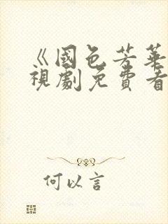 《国色芳华》电视剧免费看