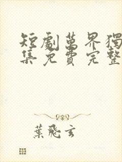 短剧万界独尊全集免费完整版