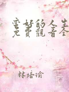 蛮好的人生全集免费观看全高清