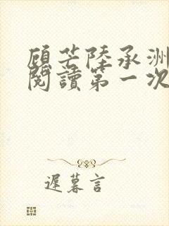 顾芒陆承洲免费阅读第一次