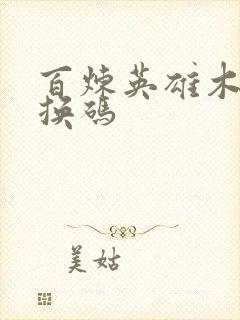 百炼英雄木头兑换码