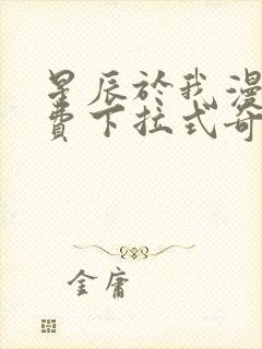 星辰于我漫画免费下拉式奇妙漫画